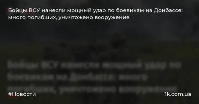 Бойцы ВСУ нанесли мощный удар по боевикам на Донбассе: много погибших, уничтожено вооружение