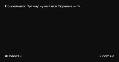 Порошенко: Путину нужна вся Украина — 1K