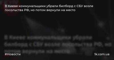 В Киеве коммунальщики убрали билборд с СБУ возле посольства РФ, но потом вернули на место
