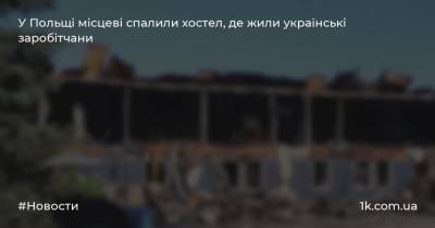 У Польщі місцеві спалили хостел, де жили українські заробітчани