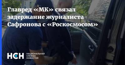 Главред «МК» связал задержание журналиста Сафронова с «Роскосмосом»