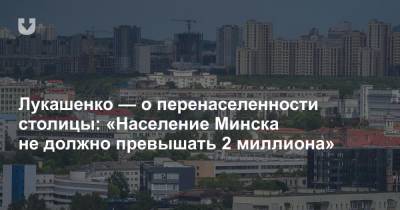Президент — о перенаселенности столицы: «Население Минска не должно превышать 2 миллиона»