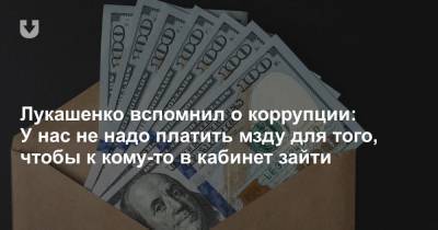 Лукашенко вспомнил о коррупции: У нас не надо платить мзду для того, чтобы к кому-то в кабинет зайти