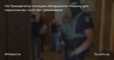 На Прикарпатье полиция обнаружила «тюрьму для наркоманов»: кого там удерживали