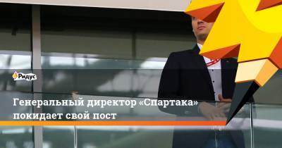Генеральный директор «Спартака» покидает свой пост