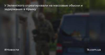 У Зеленского отреагировали на массовые обыски и задержания в Крыму
