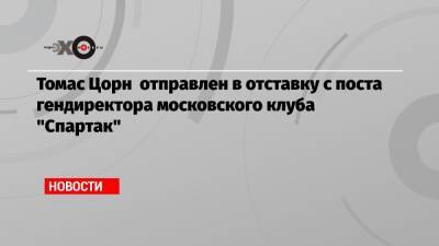 Томас Цорн отправлен в отставку с поста гендиректора московского клуба «Спартак»