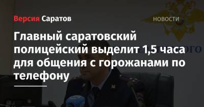 Главный саратовский полицейский выделит 1,5 часа для общения с горожанами по телефону
