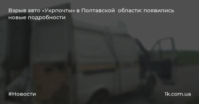 Взрыв авто «Укрпочты» в Полтавской области: появились новые подробности
