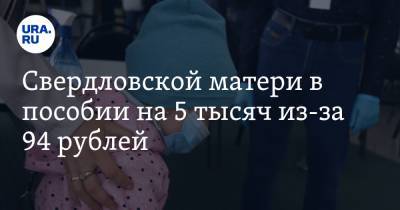 Свердловской матери в пособии на 5 тысяч из-за 94 рублей. Она зарабатывает лишние 94 рубля