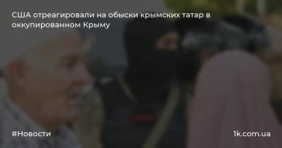 США отреагировали на обыски крымских татар в оккупированном Крыму