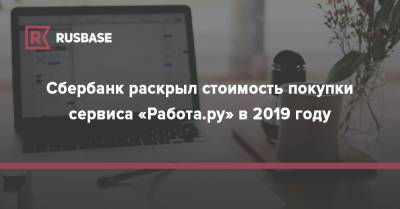 Сбербанк раскрыл стоимость покупки сервиса «Работа.ру» в 2019 году