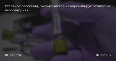 Степанов рассказал, сколько тестов на коронавирус осталось в лабораториях