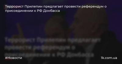 Террорист Прилепин предлагает провести референдум о присоединении к РФ Донбасса