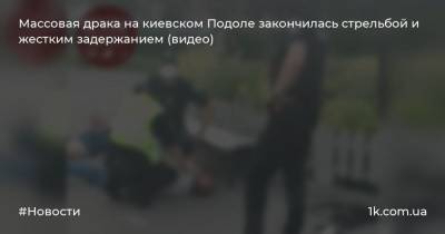 Массовая драка на киевском Подоле закончилась стрельбой и жестким задержанием (видео)
