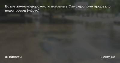 Возле железнодорожного вокзала в Симферополе прорвало водопровод (+фото)
