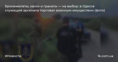 Бронежилеты, каски и гранаты — на выбор: в Одессе служащий арсенала торговал военным имуществом (фото)