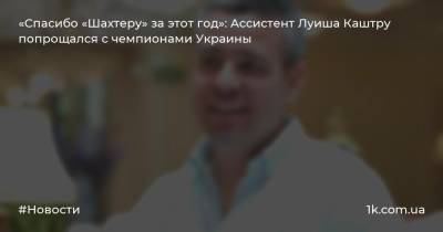«Спасибо «Шахтеру» за этот год»: Ассистент Луиша Каштру попрощался с чемпионами Украины