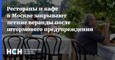 Рестораны и кафе в Москве закрывают летние веранды после штормового предупреждения