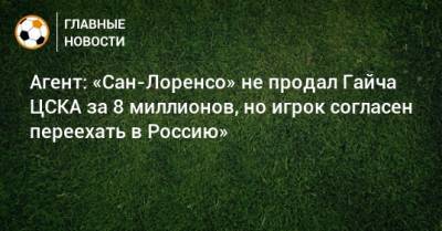 Агент: «Сан-Лоренсо» не продал Гайча ЦСКА за 8 миллионов, но игрок согласен переехать в Россию»