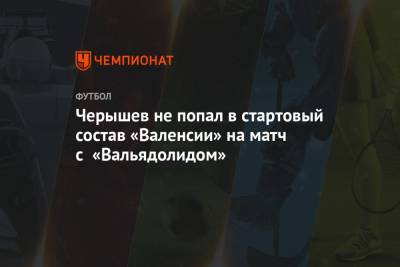 Черышев не попал в стартовый состав «Валенсии» на матч с «Вальядолидом»