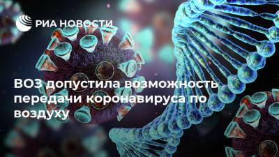 Елизавета Исакова - ВОЗ допустила возможность передачи коронавируса по воздуху - ria.ru - Россия
