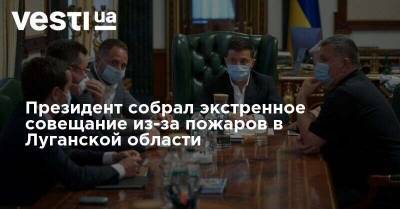 Президент собрал экстренное совещание из-за пожаров в Луганской области