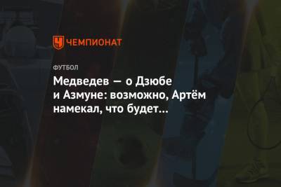 Медведев — о Дзюбе и Азмуне: возможно, Артём намекал, что будет со «Спартаком» в Кубке