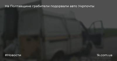 На Полтавщине грабители подорвали авто Укрпочты