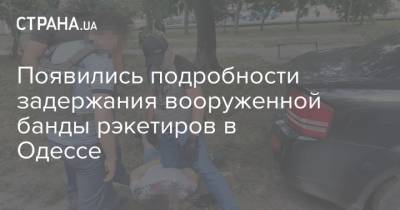Появились подробности задержания вооруженной банды рэкетиров в Одессе