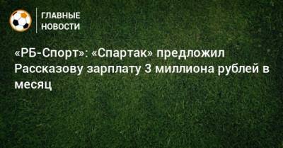 «РБ-Спорт»: «Спартак» предложил Рассказову зарплату 3 миллиона рублей в месяц