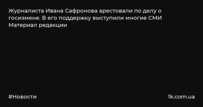 Журналиста Ивана Сафронова арестовали по делу о госизмене. В его поддержку выступили многие СМИ Материал редакции