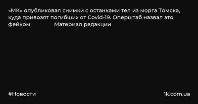 «МК» опубликовал снимки с останками тел из морга Томска, куда привозят погибших от Covid-19. Оперштаб назвал это фейком Материал редакции