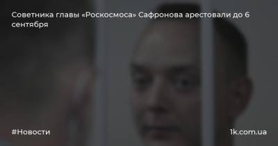 Советника главы «Роскосмоса» Сафронова арестовали до 6 сентября