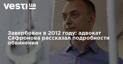 Завербован в 2012 году: адвокат Сафронова рассказал подробности обвинения