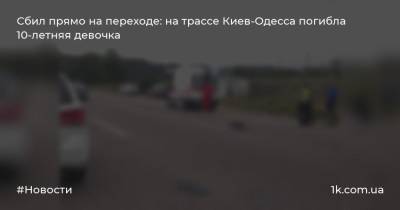 Сбил прямо на переходе: на трассе Киев-Одесса погибла 10-летняя девочка