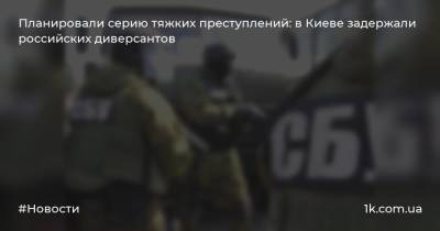Планировали серию тяжких преступлений: в Киеве задержали российских диверсантов