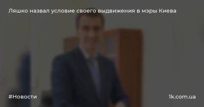 Ляшко назвал условие своего выдвижения в мэры Киева