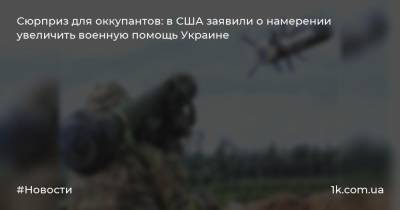 Сюрприз для оккупантов: в США заявили о намерении увеличить военную помощь Украине