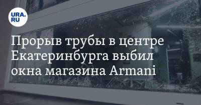 Прорыв трубы в центре Екатеринбурга выбил окна магазина Armani. ФОТО