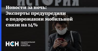 Новости за ночь: Эксперты предупредили о подорожании мобильной связи на 14%