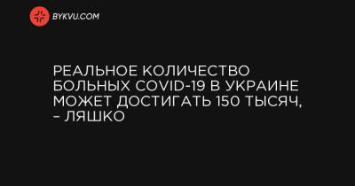 Реальное количество больных COVID-19 в Украине может достигать 150 тысяч, – Ляшко