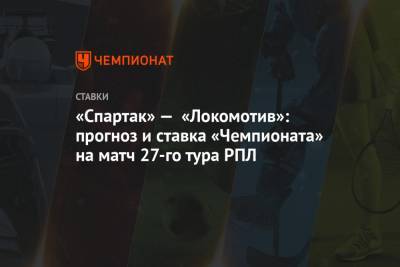 «Спартак» — «Локомотив»: прогноз и ставка «Чемпионата» на матч 27-го тура РПЛ