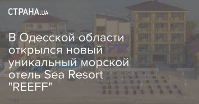 В Одесской области открылся новый уникальный морской отель Sea Resort "REEFF"