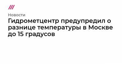 Гидрометцентр предупредил о разнице температуры в Москве до 15 градусов