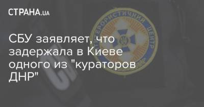 СБУ заявляет, что задержала в Киеве одного из "кураторов ДНР"