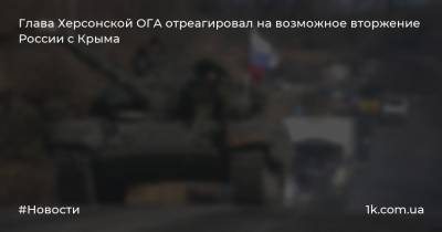 Глава Херсонской ОГА отреагировал на возможное вторжение России с Крыма