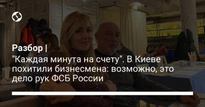 Разбор | "Каждая минута на счету". В Киеве похитили бизнесмена: возможно, это дело рук ФСБ России