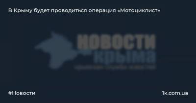 В Крыму будет проводиться операция «Мотоциклист»