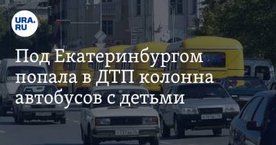 Под Екатеринбургом колонна автобусов с детьми попала в ДТП